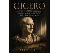 Cicero: The Orator Who Defended Rome's Republic Until It Cost Him Everything