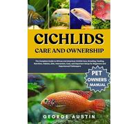 CICHLIDS CARE AND OWNERSHIP: The Complete Guide to African and American Cichlid Care, Breeding, Feeding, Nutrition, Habitat, Diet, Interaction, Cost, ... for Beginners and Experienced Fishkeepers