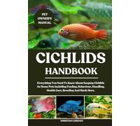CICHLIDS HANDBOOK: Everything You Need To Know About Keeping Cichlids As Home Pets Including Feeding, Behaviour, Handling, Health Care, Breeding And Much More.
