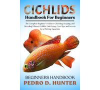 CICHLIDS HANDBOOK FOR BEGINNERS: The Complete Beginner’s Guide to Choosing, Keeping, and Breeding Vibrant Cichlids: Tank Setup, Care Tips, and Secrets for a Thriving Aquarium