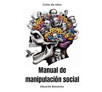 Ciclos de Rabia: Manual de manipulación social: Principios, estrategias, persuasión de masas y sometimiento social aplicable a su entorno. (Spanish Edition)