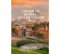 CIDADE DE QUEBEC GUIA DE VIAGEM 2025: Descubra o charme atemporal, a elegância francesa e aventuras inesquecíveis na joia cultural do Canadá