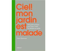 Ciel ! mon jardin est malade: Petit guide pratique pour lutter naturellement contre les ennemis des plantes