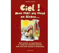 Ciel ! Mon Mari Est Muté En Alsace - Petit Manuel De Comportement À L'usage Des Nouveaux Arrivants Pour Leur Éviter Impairs Et Déconvenues