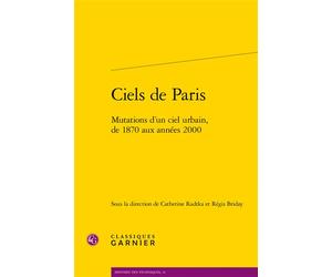 Ciels de Paris Mutations d'un ciel urbain, de 1870 aux années 2000 - Catherine Radtka - Classiques Garnier - broché - Etude