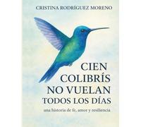 CIEN COLIBRÍS NO VUELAN TODOS LOS DÍAS: una historia de fe ,amor y resiliencia.