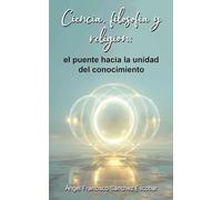 Ciencia, filosofía y religión: el puente hacia la unidad del conocimiento