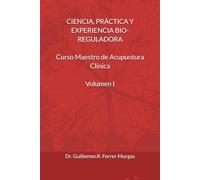 CIENCIA, PRÁCTICA Y EXPERIENCIA BIO-REGULADORA Curso Maestro de Acupuntura Clínica Volumen I