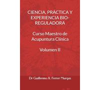 CIENCIA, PRÁCTICA Y EXPERIENCIA BIO-REGULADORA Curso Maestro de Acupuntura Clínica Volumen II