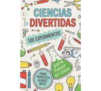 CIENCIAS DIVERTIDAS. 100 EXPERIMENTOS para hacer en casa: LA DIVERSIÓN, CIENCIA Y APRENDIZAJE QUE TUS HIJOS MERECEN (¡Y SIN PANTALLAS!)