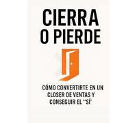 CIERRA O PIERDE: Cómo convertirte en un closer de ventas y conseguir el "SÍ" Guía definitiva del closer de ventas, psicología, estrategias y técnicas para el arte de cerrar una venta.