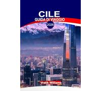 CILE GUIDA DI VIAGGIO 2026: "Esplora il Cile 2026: itinerari di vacanza, avventura, cibo, cultura e gemme nascoste"