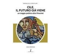 Cile, Il Futuro Già Viene. Un Viaggio Politico Oltre Pinochet