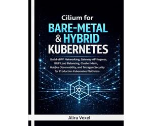 Cilium for Bare-Metal & Hybrid Kubernetes: Build eBPF Networking, Gateway API Ingress, BGP Load Balancing, Cluster Mesh, Hubble Observability, and Tetragon Security for Real-World Kubernetes