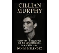 CILLIAN MURPHY BIOGRAPHY: From Cork to Hollywood and the Metamorphosis of a Screen Icon