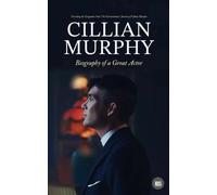 Cillian Murphy: Biography Of A Great Actor : Unveiling The Enigmatic Soul: The Extraordinary Journey Of Cillian Murphy