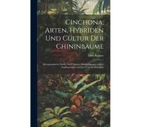 Cinchona; Arten, Hybriden Und Cultur Der Chininbäume: Monographische Studie Nach Eigenen Beobachtungen In Den Anpflanzungen Auf Java Und Im Himalaya