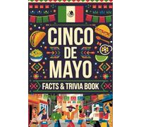 Cinco De Mayo Trivia And Facts Book: Exploring Mexican Heritage, Festive Customs, and Lesser-Known Stories Behind the Celebrations