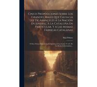 Cinco Proposiciones Sobre Los Grandes Males Que Causa La Ley De Aranceles A La Nación En Jeneral, A La Cataluña En Particular, Y A Las Mismas Fábricas