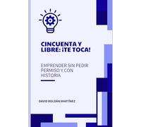 Cincuenta y libre. ¡Te toca!: Emprender sin pedir permiso y con historia