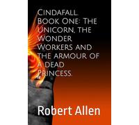 Cindafall. Book One: The Unicorn, the Wonder Workers and the armour of a dead Princess.