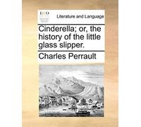 Cinderella; Or, The History Of The Little Glass Slipper.