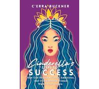 Cinderella’s 7 Steps to Success: How God Helped a Gifted, Ambitious, and Overwhelmed Woman Walk in her Crown