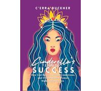Cinderella’s 7 Steps to Success: How God Helped a Gifted, Ambitious, and Overwhelmed Woman Walk in her Crown