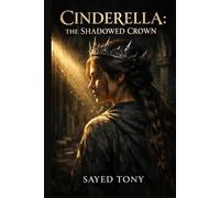 Cinderella: The Shadowed Crown: A Dark Fantasy Retelling of Power, Rebellion, and a Princess Who Refused to Remain a Ghost
