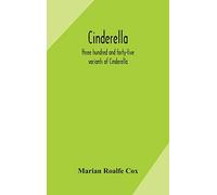 Cinderella; Three Hundred And Forty-Five Variants Of Cinderella, Catskin, And Cap O'rushes, Abstracted And Tabulated, With A Discussion Of Mediaeval Analogues, And Notes