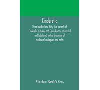 Cinderella; Three Hundred And Forty-Five Variants Of Cinderella, Catskin, And Cap O'rushes, Abstracted And Tabulated, With A Discussion Of Mediaeval Analogues, And Notes