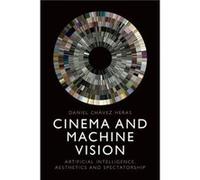 Cinema and Machine Vision - Chavez Heras Daniel Lecturer in Digital Culture and Creative Computing Kings College London - Edinburgh University Press - Liv Chavez Heras Daniel Lecturer in Digital Cultu