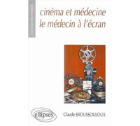 Cinéma et médecine - Le médecin à l'écran Les représentations du médecin et de la médecine au travers d'un demi-siècle de cinéma français - Claude Broussouloux - Ellipses - broché - Etude