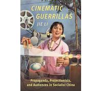 Cinematic Guerrillas: Propaganda, Projectionists, and Audiences in Socialist China