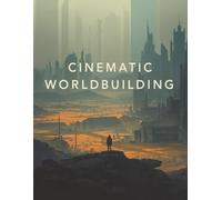 Cinematic Worldbuilding: How to Build Believable Worlds for Film, Television, and Visual Storytelling