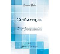 Cinématique: Principes Fondamentaux d'une Théorie Générale des Machines (Classic Reprint)