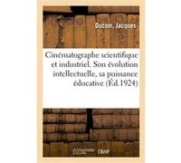 Cinématographe scientifique et industriel. Evolution intellectuelle, Puissance éducative et morale. Jacques Ducom (Auteur)