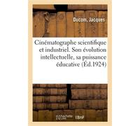 Cinématographe scientifique et industriel. Evolution intellectuelle, Puissance éducative et morale. Traité pratique de cinématographie, entièrement refait, considérablement augmenté - Jacques Ducom - 