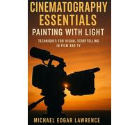 Cinematography Essentials: Painting with Light: Techniques for Visual Storytelling in Film and TV