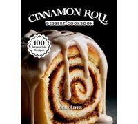 CINNAMON ROLL DESSERT COOKBOOK: Mouthwatering Cinnamon Roll Recipes: From Gooey Classics to Creative Dessert Twists-Easy Homemade Rolls for Every Skill Level, Holiday, and Sweet Craving