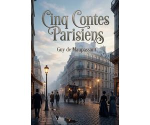 Cinq Contes Parisiens: Les récits parisiens de Guy de Maupassant une exploration des moeurs et des désirs dans le Paris du XIXe siècle