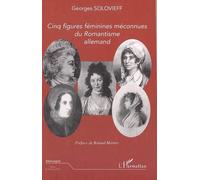 Cinq figures féminines méconnues du Romantisme allemand - Georges Solovieff - L'harmattan - broché - Essai