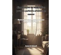 Cinq minutes de méditation pour les patients atteints de cancer: 30 jours de réflexions empreintes de foi pour la force, la paix et l'espoir