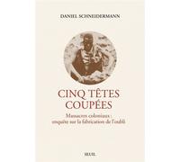 Cinq têtes coupées Massacres coloniaux : enquête sur la fabrication de l'oubli - Daniel Schneidermann - Seuil - broché - Essai