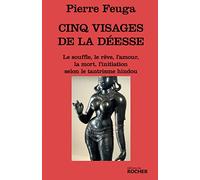 Cinq visages de la déesse : Le souffle, le reve, l'amour,la mort, l'initiation selon le tantrisme hindou