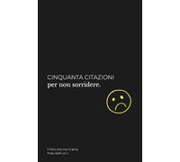 Cinquanta citazioni per non sorridere: Questo non è un libro motivazionale. Non troverai frasi tipo “credi in te stesso”, “puoi farcela” o altre bugie ... ostili per affrontare la vita senza filtri.
