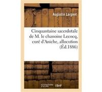 Cinquantaine sacerdotale de M. le chanoine Lecocq, curé d'Aniche, allocution Augustin Largent (Auteur)