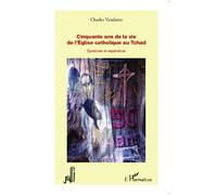 Cinquante ans de la vie de l'Eglise catholique au Tchad Epreuves et espérance - Charles Vandame - L'harmattan - broché - Essai