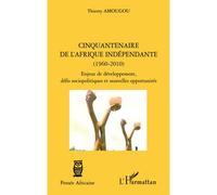Cinquantenaire de l'afrique indépendante (1960-2010) Enjeux de développement, défis sociopolitiques et nouvelles opportunités - Thierry Amougou - L'harmattan - broché - Essai