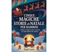 CINQUE MAGICHE STORIE DI NATALE PER BAMBINI: STORIE DI BABBO NATALE, AMICIZIA EIL VERO SPIRITO DEL NATALE
